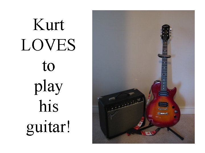 Kurt LOVES to play his guitar! 