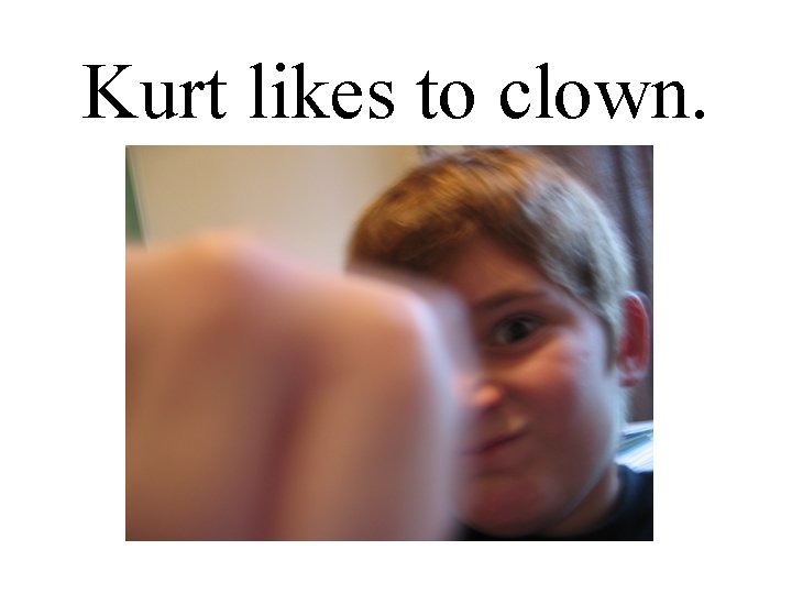 Kurt likes to clown. 