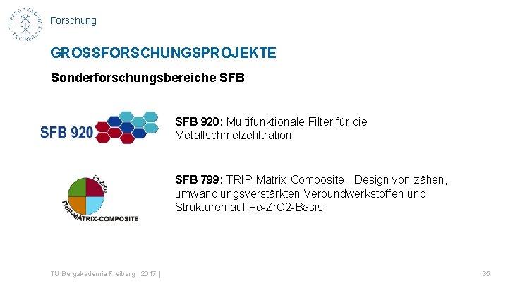 Forschung GROSSFORSCHUNGSPROJEKTE Sonderforschungsbereiche SFB 920: Multifunktionale Filter für die Metallschmelzefiltration SFB 799: TRIP-Matrix-Composite -