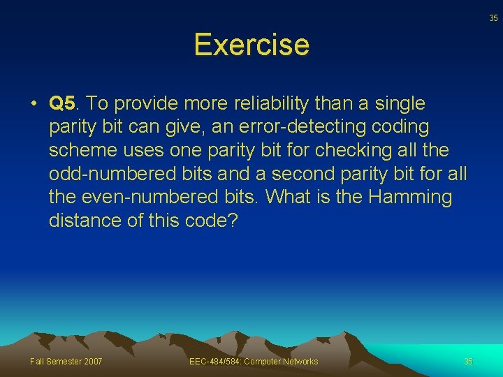 35 Exercise • Q 5. To provide more reliability than a single parity bit