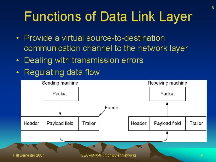 6 Functions of Data Link Layer • Provide a virtual source-to-destination communication channel to