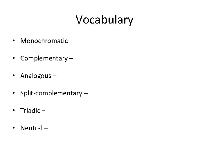 Vocabulary • Monochromatic – • Complementary – • Analogous – • Split-complementary – •