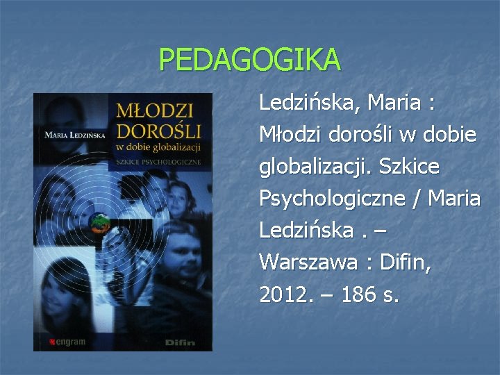 PEDAGOGIKA Ledzińska, Maria : Młodzi dorośli w dobie globalizacji. Szkice Psychologiczne / Maria Ledzińska.