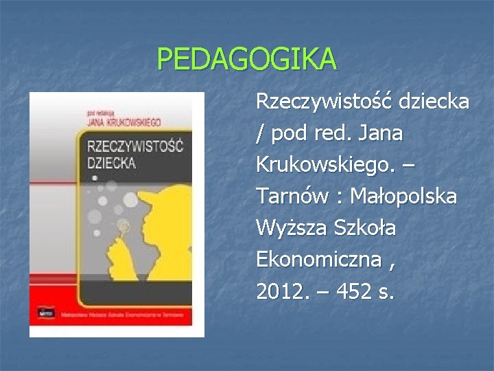 PEDAGOGIKA Rzeczywistość dziecka / pod red. Jana Krukowskiego. – Tarnów : Małopolska Wyższa Szkoła