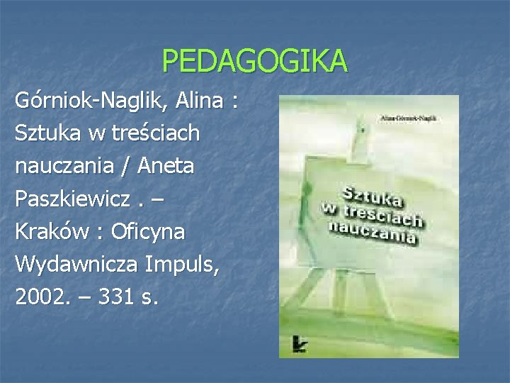 PEDAGOGIKA Górniok-Naglik, Alina : Sztuka w treściach nauczania / Aneta Paszkiewicz. – Kraków :
