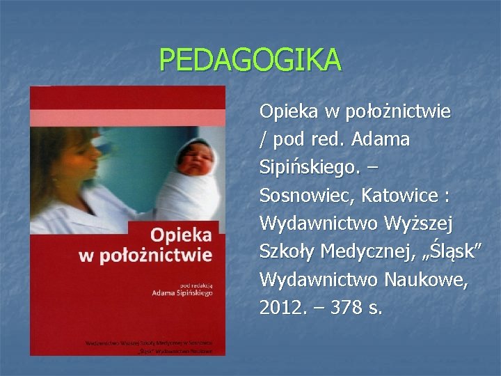 PEDAGOGIKA Opieka w położnictwie / pod red. Adama Sipińskiego. – Sosnowiec, Katowice : Wydawnictwo