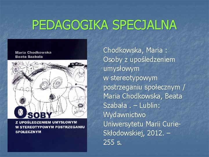 PEDAGOGIKA SPECJALNA Chodkowska, Maria : Osoby z upośledzeniem umysłowym w stereotypowym postrzeganiu społecznym /