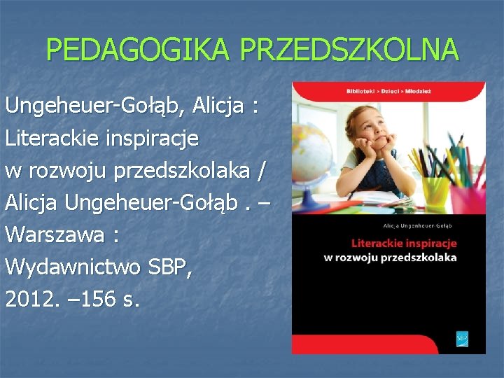 PEDAGOGIKA PRZEDSZKOLNA Ungeheuer-Gołąb, Alicja : Literackie inspiracje w rozwoju przedszkolaka / Alicja Ungeheuer-Gołąb. –
