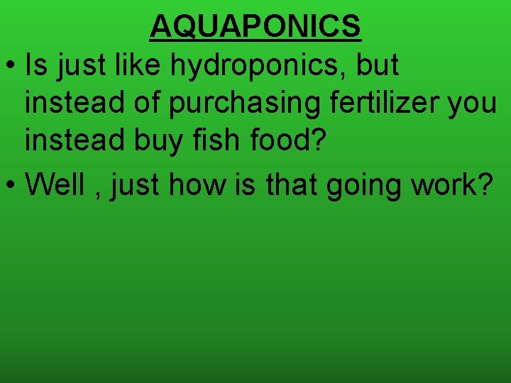 AQUAPONICS • Is just like hydroponics, but instead of purchasing fertilizer you instead buy