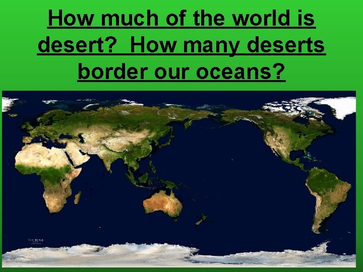 How much of the world is desert? How many deserts border our oceans? 