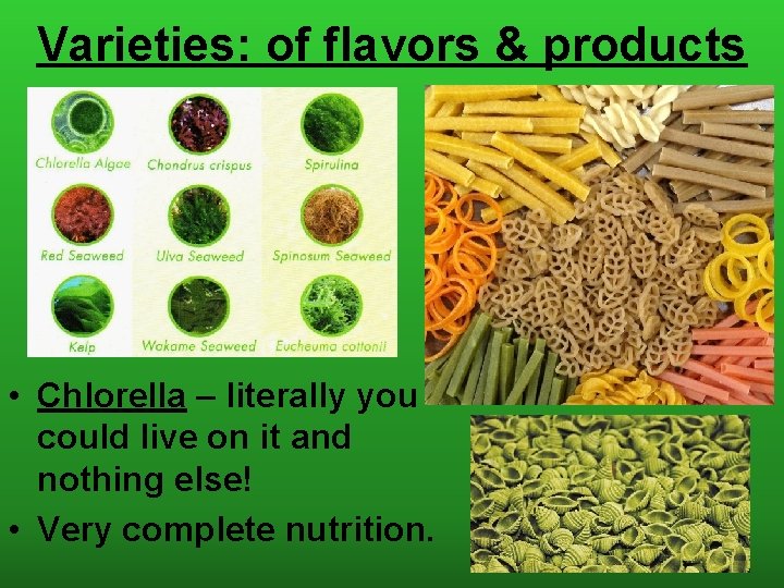 Varieties: of flavors & products • Chlorella – literally you could live on it