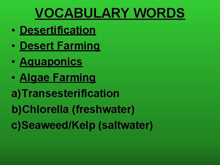 VOCABULARY WORDS • Desertification • Desert Farming • Aquaponics • Algae Farming a)Transesterification b)Chlorella
