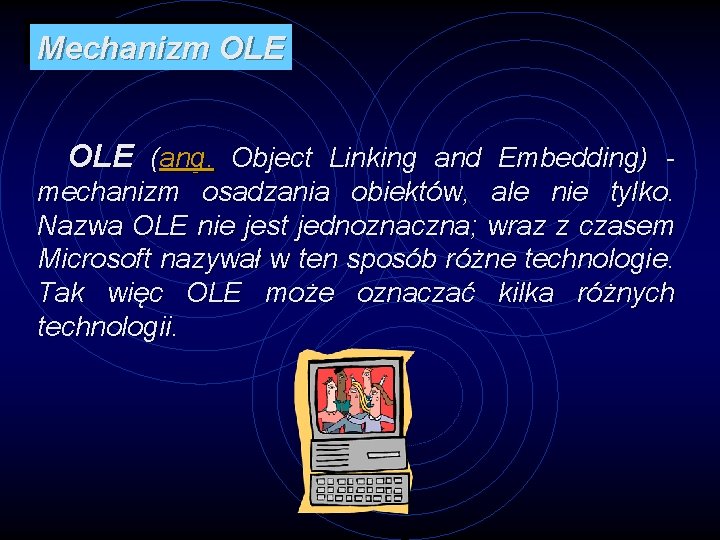 Mechanizm OLE (ang. Object Linking and Embedding) mechanizm osadzania obiektów, ale nie tylko. Nazwa