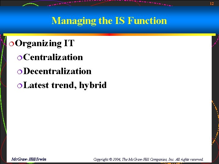 12 Managing the IS Function ¦Organizing IT ¦Centralization ¦Decentralization ¦Latest trend, hybrid Mc. Graw-Hill/Irwin