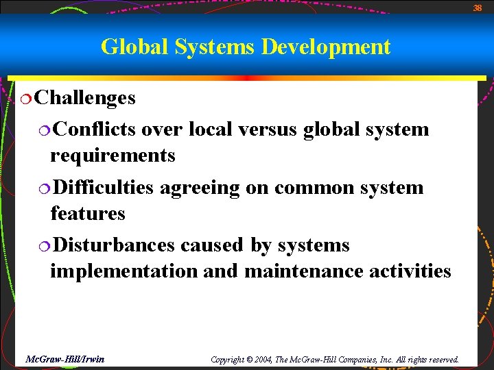 38 Global Systems Development ¦Challenges ¦Conflicts over local versus global system requirements ¦Difficulties agreeing