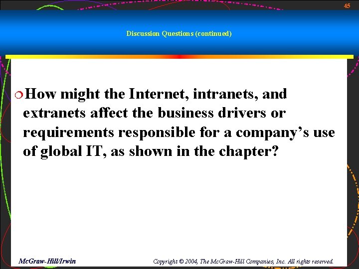 45 Discussion Questions (continued) ¦How might the Internet, intranets, and extranets affect the business