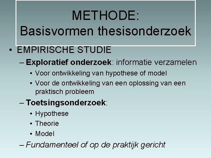 METHODE: Basisvormen thesisonderzoek • EMPIRISCHE STUDIE – Exploratief onderzoek: informatie verzamelen • Voor ontwikkeling