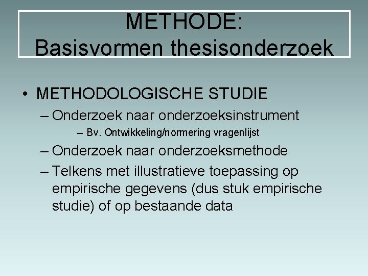 METHODE: Basisvormen thesisonderzoek • METHODOLOGISCHE STUDIE – Onderzoek naar onderzoeksinstrument – Bv. Ontwikkeling/normering vragenlijst