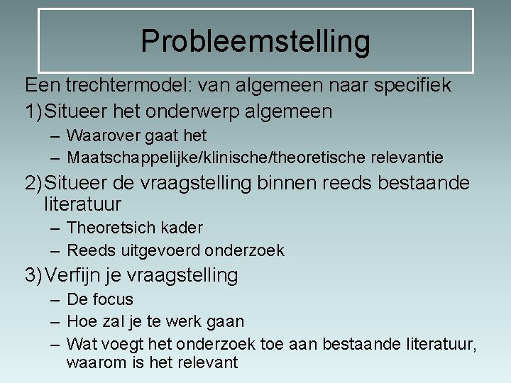 Probleemstelling Een trechtermodel: van algemeen naar specifiek 1)Situeer het onderwerp algemeen – Waarover gaat