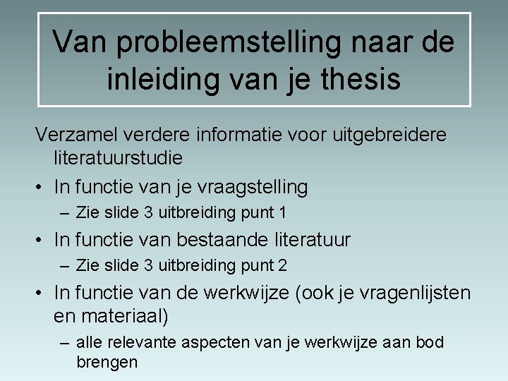 Van probleemstelling naar de inleiding van je thesis Verzamel verdere informatie voor uitgebreidere literatuurstudie