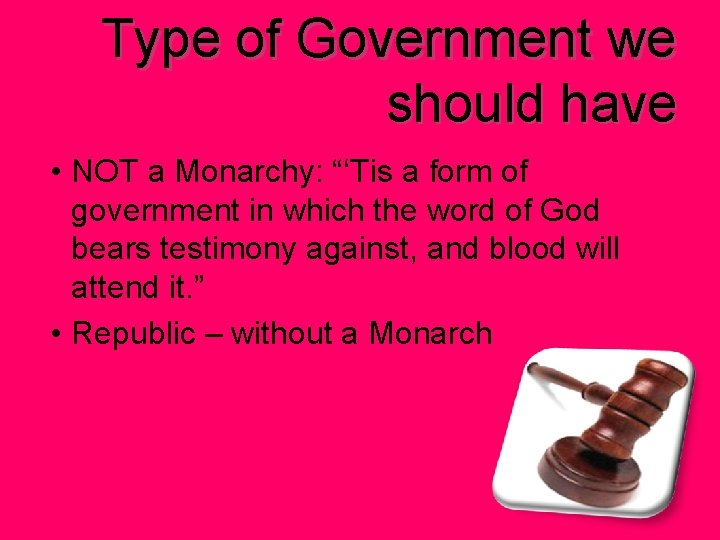 Type of Government we should have • NOT a Monarchy: “‘Tis a form of