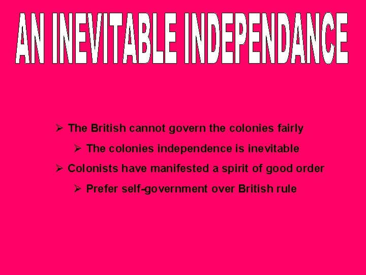 Ø The British cannot govern the colonies fairly Ø The colonies independence is inevitable