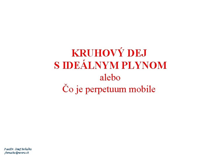 KRUHOVÝ DEJ S IDEÁLNYM PLYNOM alebo Čo je perpetuum mobile Paed. Dr. Jozef Beňuška