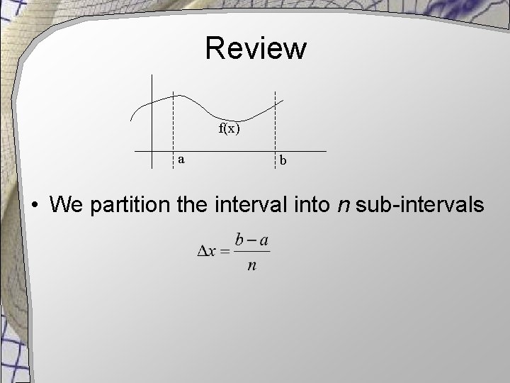 Review f(x) a b • We partition the interval into n sub-intervals 