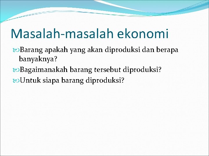 Masalah-masalah ekonomi Barang apakah yang akan diproduksi dan berapa banyaknya? Bagaimanakah barang tersebut diproduksi?