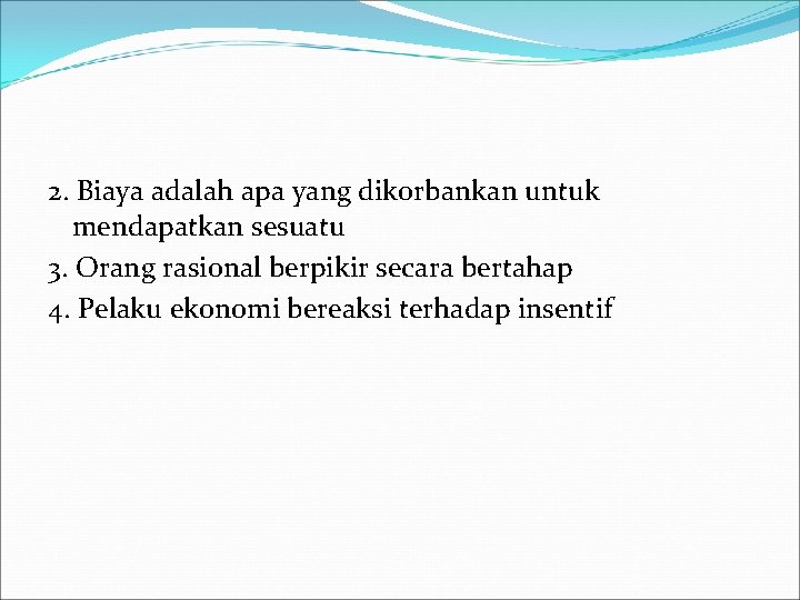 2. Biaya adalah apa yang dikorbankan untuk mendapatkan sesuatu 3. Orang rasional berpikir secara