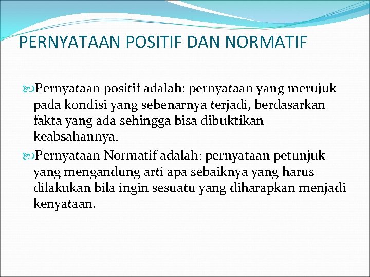 PERNYATAAN POSITIF DAN NORMATIF Pernyataan positif adalah: pernyataan yang merujuk pada kondisi yang sebenarnya