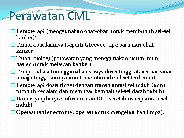 Perawatan CML �Kemoterapi (menggunakan obat-obat untuk membunuh sel-sel kanker); �Terapi obat lainnya (seperti Gleevec,