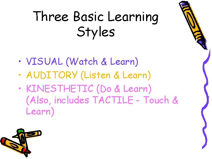 Three Basic Learning Styles • VISUAL (Watch & Learn) • AUDITORY (Listen & Learn)