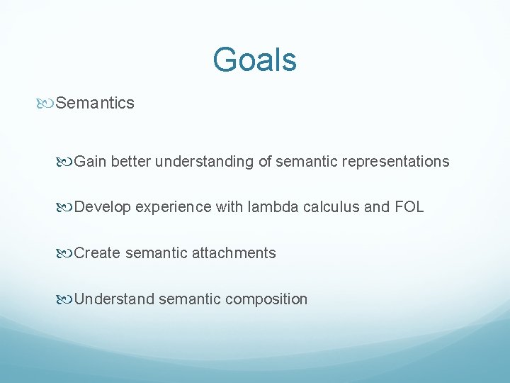 Goals Semantics Gain better understanding of semantic representations Develop experience with lambda calculus and