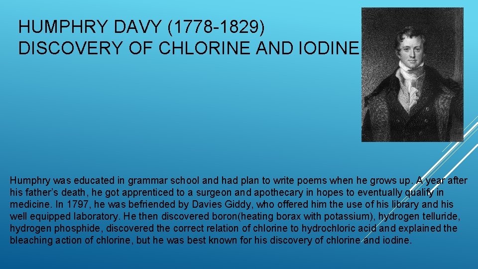 HUMPHRY DAVY (1778 -1829) DISCOVERY OF CHLORINE AND IODINE Humphry was educated in grammar