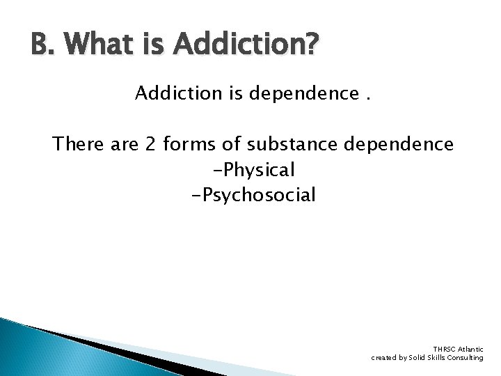 B. What is Addiction? Addiction is dependence. There are 2 forms of substance dependence