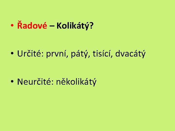  • Řadové – Kolikátý? • Určité: první, pátý, tisící, dvacátý • Neurčité: několikátý