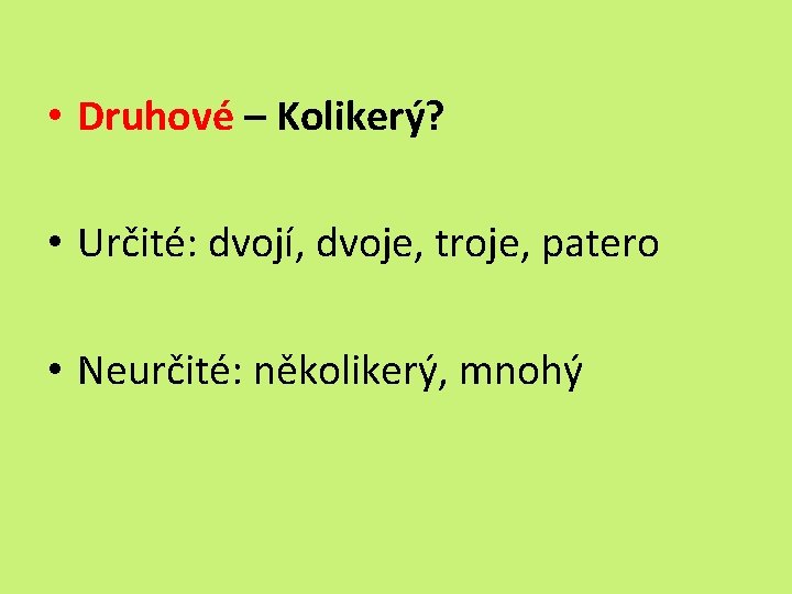  • Druhové – Kolikerý? • Určité: dvojí, dvoje, troje, patero • Neurčité: několikerý,