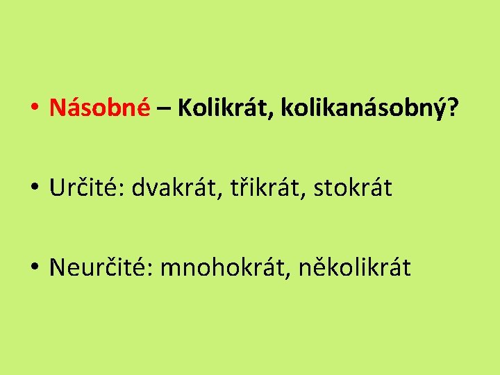  • Násobné – Kolikrát, kolikanásobný? • Určité: dvakrát, třikrát, stokrát • Neurčité: mnohokrát,