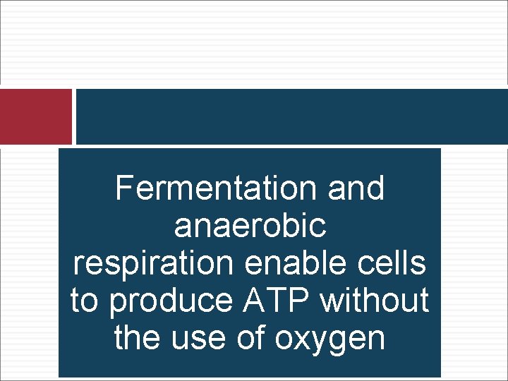 Fermentation and anaerobic respiration enable cells to produce ATP without the use of oxygen