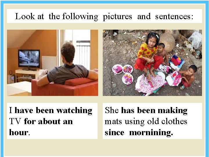 Look at the following pictures and sentences: I have been watching TV for about