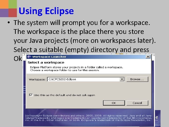 Using Eclipse • The system will prompt you for a workspace. The workspace is