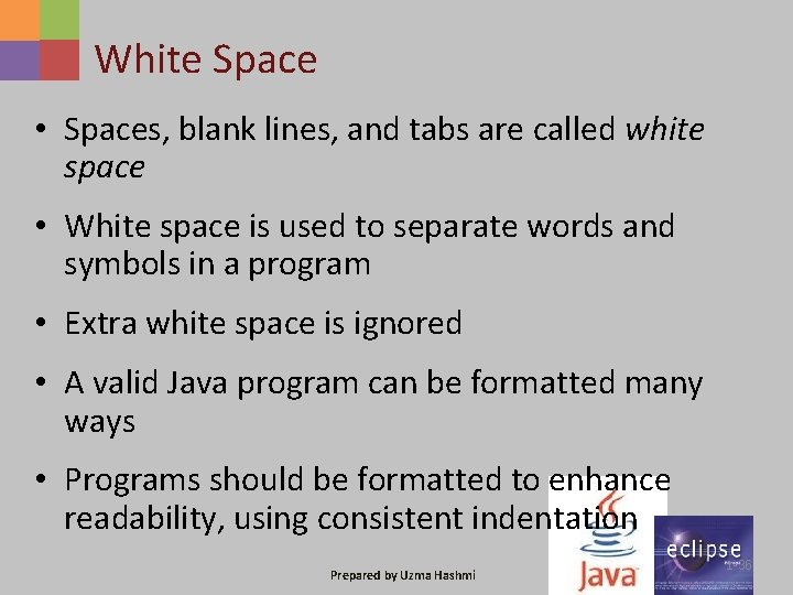 White Space • Spaces, blank lines, and tabs are called white space • White