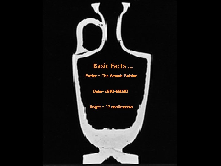 Basic Facts … Potter – The Amasis Painter Date- c 560 -550 BC Height