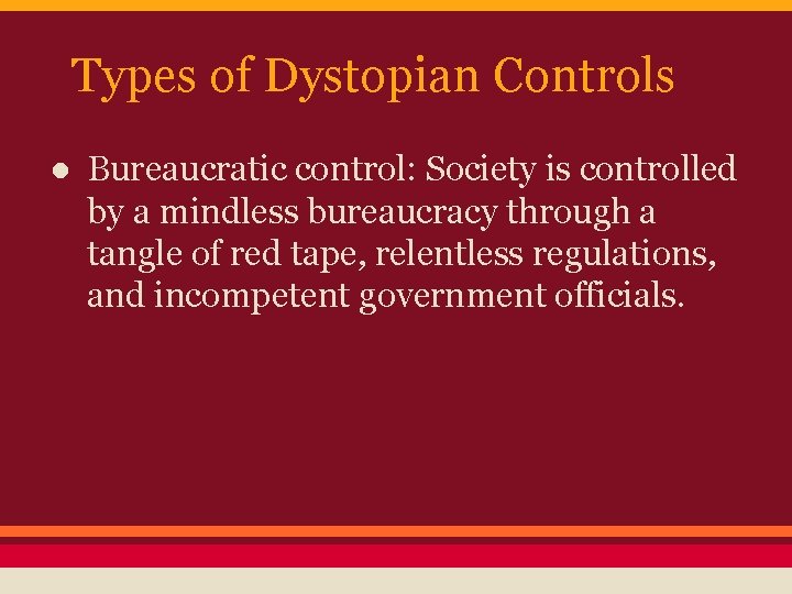 Types of Dystopian Controls ● Bureaucratic control: Society is controlled by a mindless bureaucracy