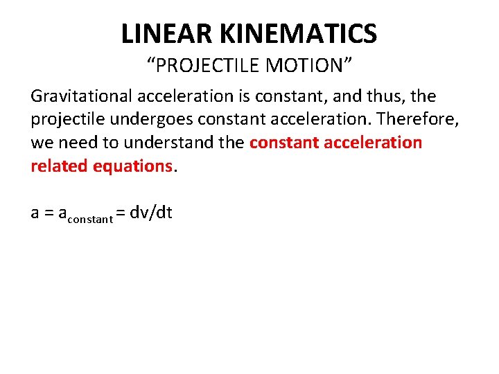 LINEAR KINEMATICS “PROJECTILE MOTION” Gravitational acceleration is constant, and thus, the projectile undergoes constant LINEAR KINEMATICS “PROJECTILE MOTION” Gravitational acceleration is constant, and thus, the projectile undergoes constant