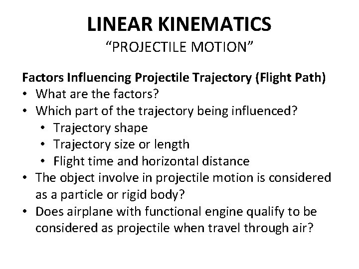 LINEAR KINEMATICS “PROJECTILE MOTION” Factors Influencing Projectile Trajectory (Flight Path) • What are the