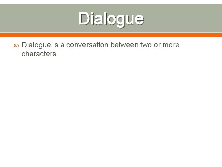 Dialogue is a conversation between two or more characters. 