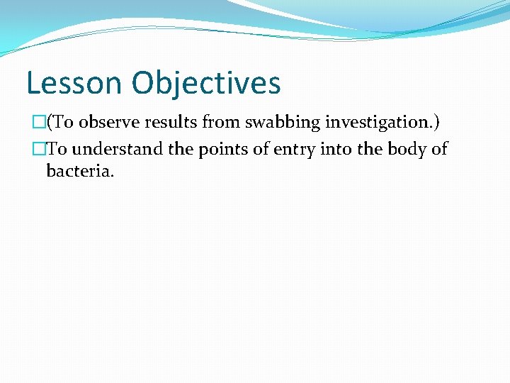 Lesson Objectives �(To observe results from swabbing investigation. ) �To understand the points of