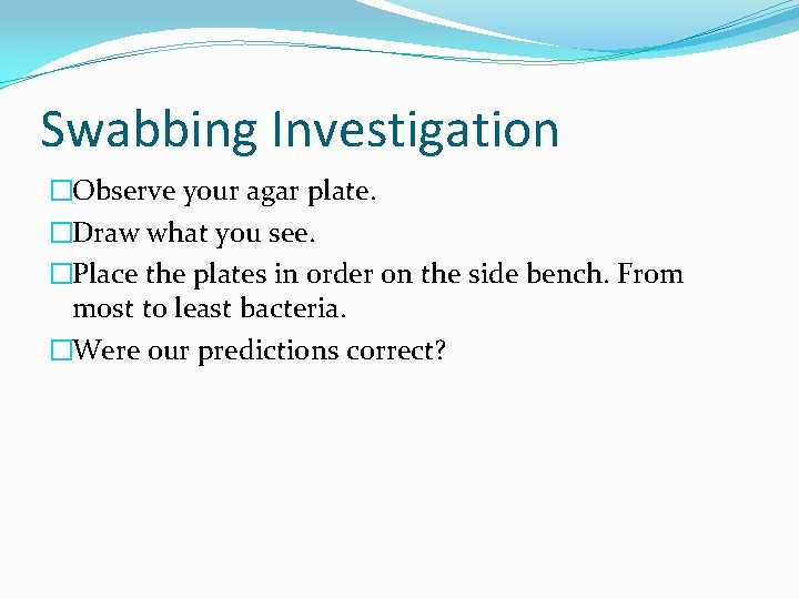 Swabbing Investigation �Observe your agar plate. �Draw what you see. �Place the plates in